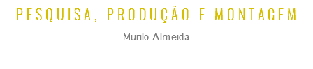 PESQUISA, PRODUÇÃO E MONTAGEM
Murilo Almeida