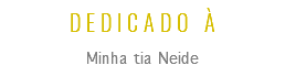 DEDICADO À
Minha tia Neide