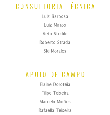 CONSULTORIA TÉCNICA
Luiz Barbosa
Luiz Matos
Beto Stedile
Roberto Strada
Ski Morales APOIO DE CAMPO
Elaine Dorotéia
Filipe Teixeira
Marcelo Midões Rafaella Teixeira