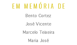 EM MEMÓRIA DE
Bento Cortez
José Vicente
Marcelo Teixeira
Maria José