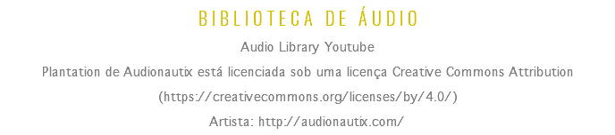 BIBLIOTECA DE ÁUDIO
Audio Library Youtube
Plantation de Audionautix está licenciada sob uma licença Creative Commons Attribution (https://creativecommons.org/licenses/by/4.0/)
Artista: http://audionautix.com/