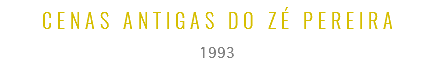 CENAS ANTIGAS DO ZÉ PEREIRA
1993